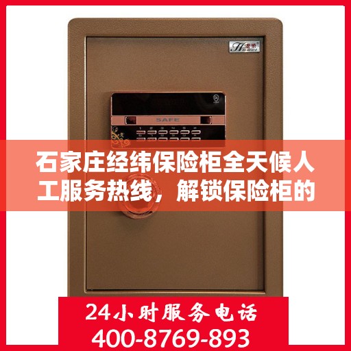 石家庄经纬保险柜全天候人工服务热线，解锁保险柜的贴心帮手