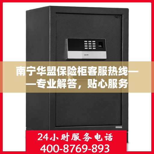 南宁华盟保险柜客服热线——专业解答，贴心服务