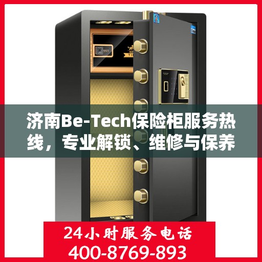 济南Be-Tech保险柜服务热线，专业解锁、维修与保养一站式解决方案