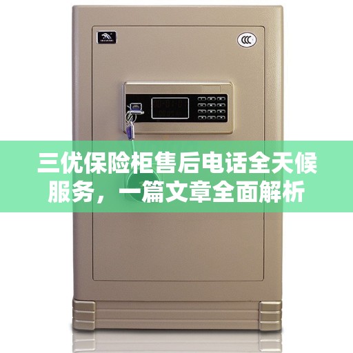 三优保险柜售后电话全天候服务，一篇文章全面解析