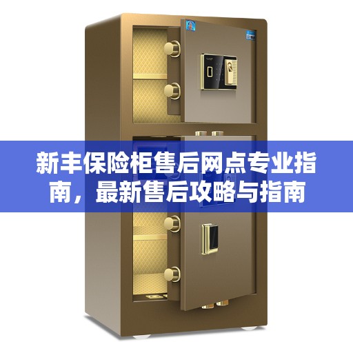 新丰保险柜售后网点专业指南，最新售后攻略与指南