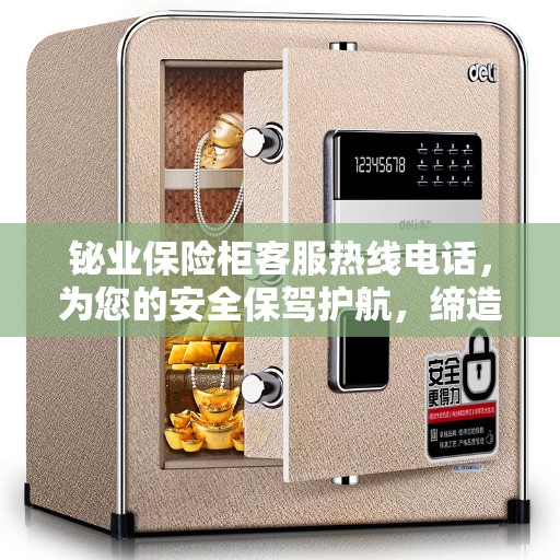 铋业保险柜客服热线电话，为您的安全保驾护航，缔造美好生活