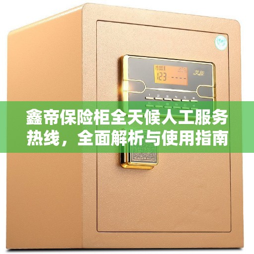 鑫帝保险柜全天候人工服务热线，全面解析与使用指南