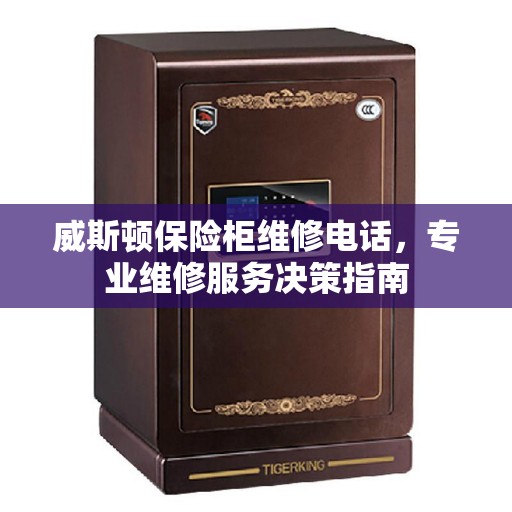威斯顿保险柜维修电话，专业维修服务决策指南