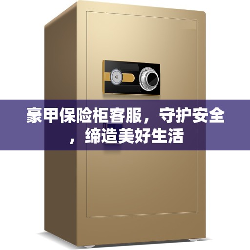 豪甲保险柜客服，守护安全，缔造美好生活