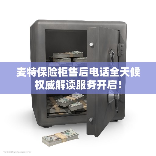 麦特保险柜售后电话全天候权威解读服务开启！