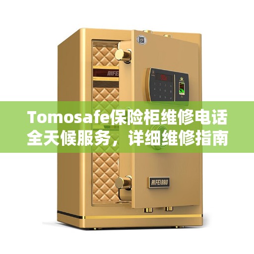 Tomosafe保险柜维修电话全天候服务，详细维修指南与全面攻略