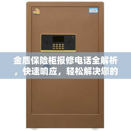 金盾保险柜报修电话全解析，快速响应，轻松解决您的维修需求