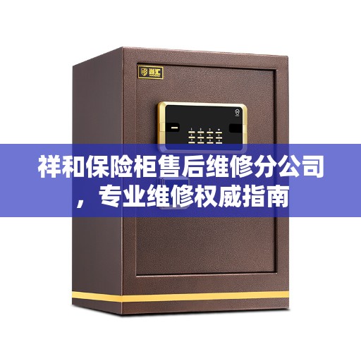 祥和保险柜售后维修分公司，专业维修权威指南