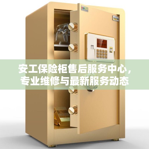 安工保险柜售后服务中心，专业维修与最新服务动态