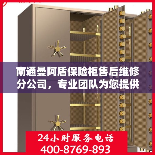 南通曼阿盾保险柜售后维修分公司，专业团队为您提供全方位服务