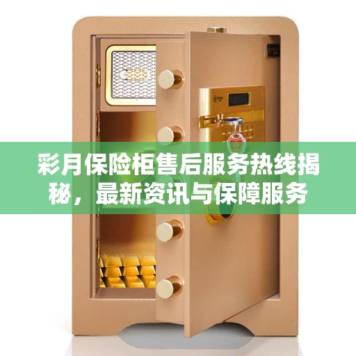 彩月保险柜售后服务热线揭秘，最新资讯与保障服务