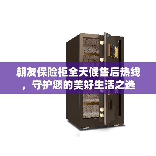 朝友保险柜全天候售后热线，守护您的美好生活之选