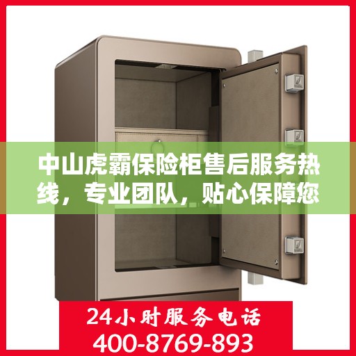 中山虎霸保险柜售后服务热线，专业团队，贴心保障您的安全之选