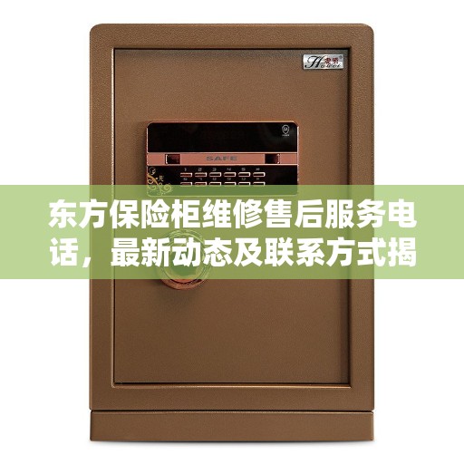 东方保险柜维修售后服务电话，最新动态及联系方式揭秘