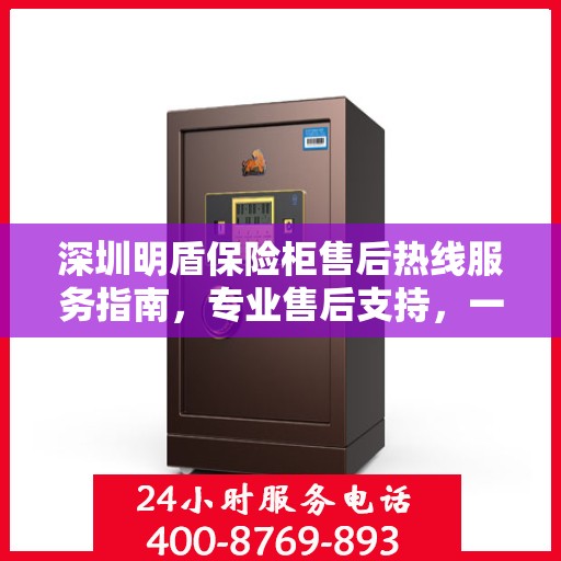深圳明盾保险柜售后热线服务指南，专业售后支持，一键拨打400电话解决无忧