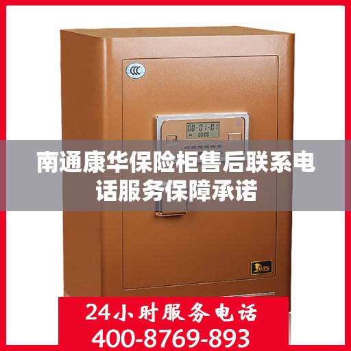 南通康华保险柜售后联系电话服务保障承诺