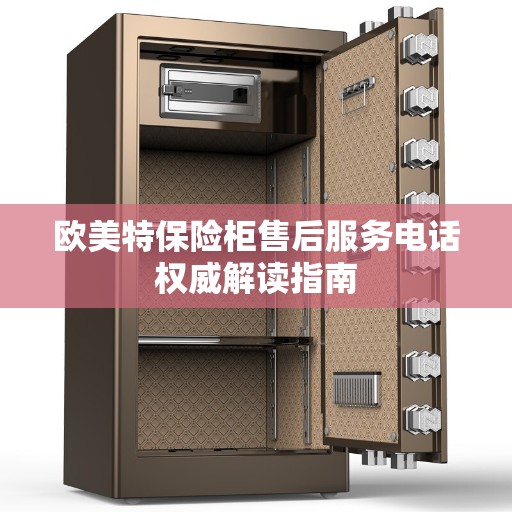 欧美特保险柜售后服务电话权威解读指南