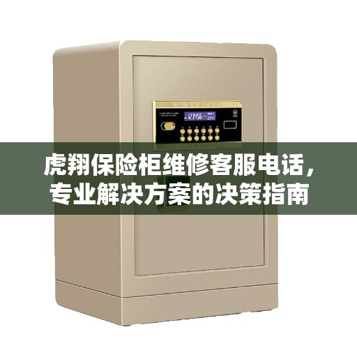 虎翔保险柜维修客服电话，专业解决方案的决策指南