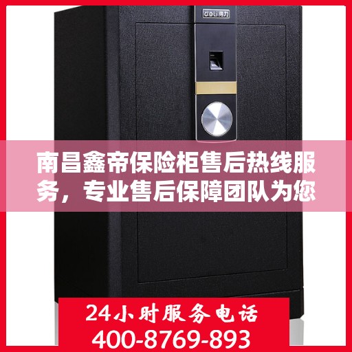 南昌鑫帝保险柜售后热线服务,专业售后保障团队为您解答疑惑 南昌鑫帝保险柜售后热线服务,专业售后保障团队为您解答疑惑