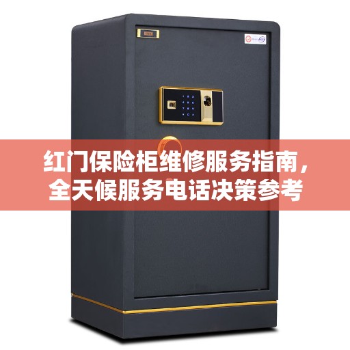 红门保险柜维修服务指南，全天候服务电话决策参考
