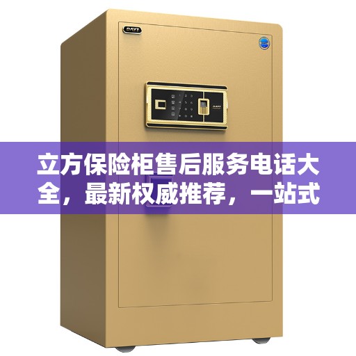 立方保险柜售后服务电话大全，最新权威推荐，一站式解决您的售后需求