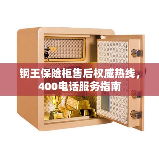 钢王保险柜售后权威热线，400电话服务指南