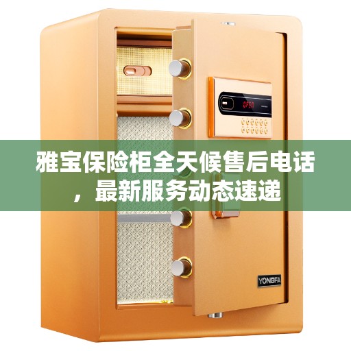 雅宝保险柜全天候售后电话，最新服务动态速递