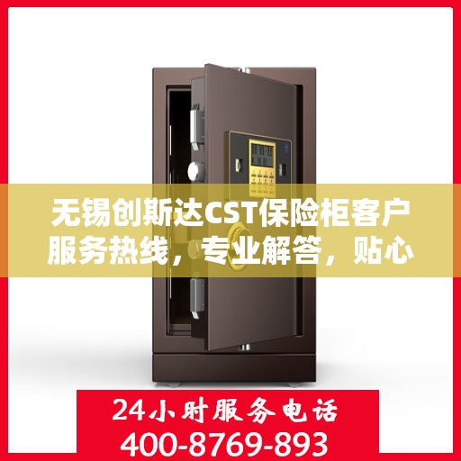 无锡创斯达CST保险柜客户服务热线，专业解答，贴心服务