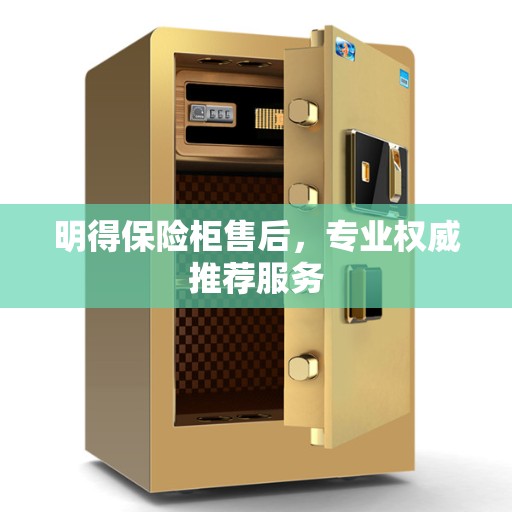 明得保险柜售后，专业权威推荐服务