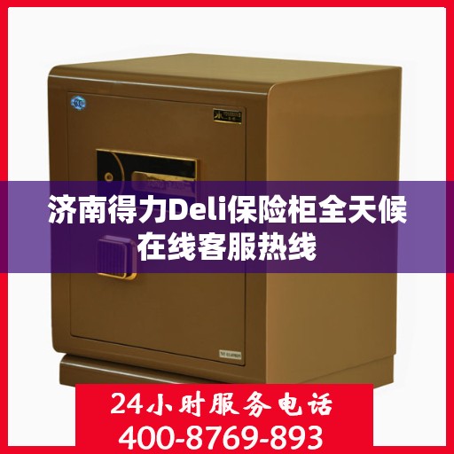 济南得力Deli保险柜全天候在线客服热线