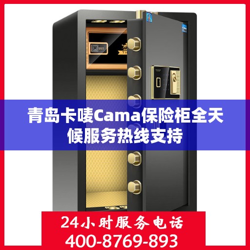 青岛卡唛Cama保险柜全天候服务热线支持