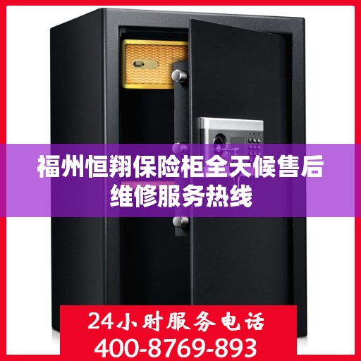 福州恒翔保险柜全天候售后维修服务热线