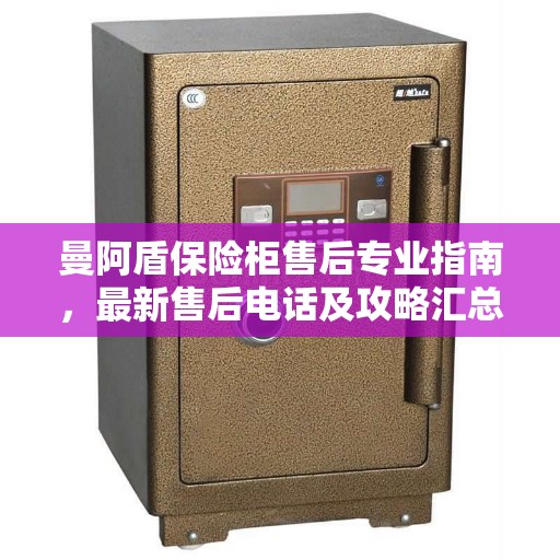 曼阿盾保险柜售后专业指南，最新售后电话及攻略汇总