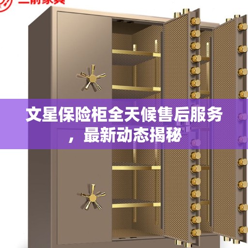 文星保险柜全天候售后服务，最新动态揭秘
