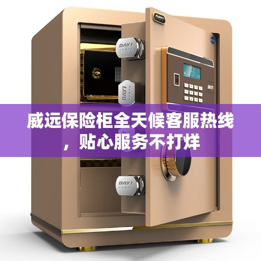 威远保险柜全天候客服热线，贴心服务不打烊