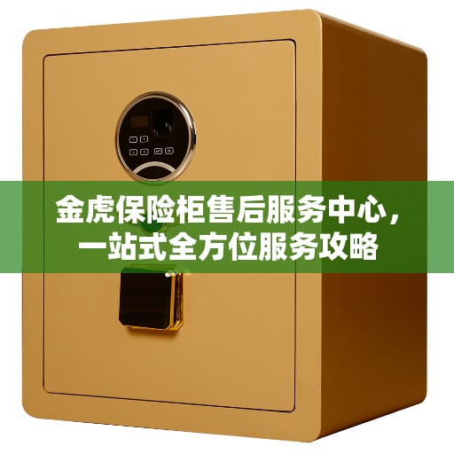 金虎保险柜售后服务中心，一站式全方位服务攻略