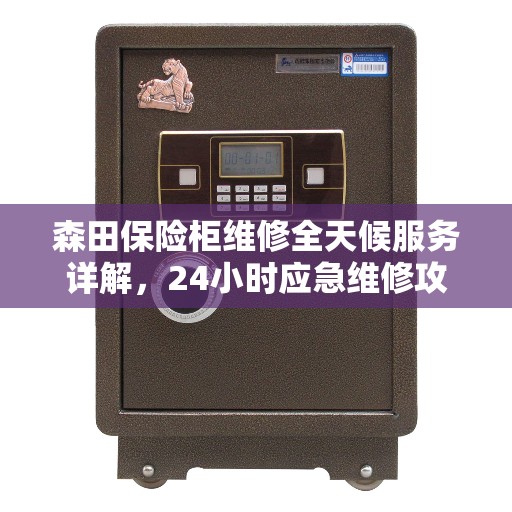 森田保险柜维修全天候服务详解，24小时应急维修攻略