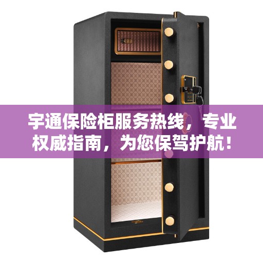 宇通保险柜服务热线，专业权威指南，为您保驾护航！