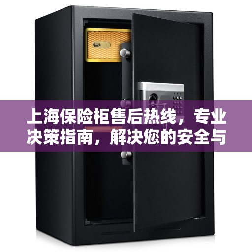 上海保险柜售后热线，专业决策指南，解决您的安全与信任问题