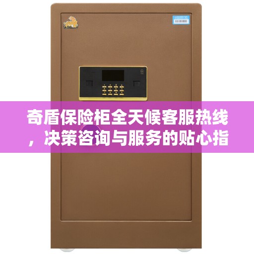 奇盾保险柜全天候客服热线，决策咨询与服务的贴心指南