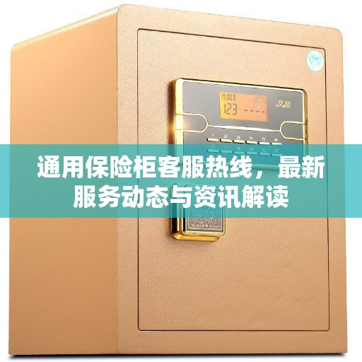 通用保险柜客服热线，最新服务动态与资讯解读