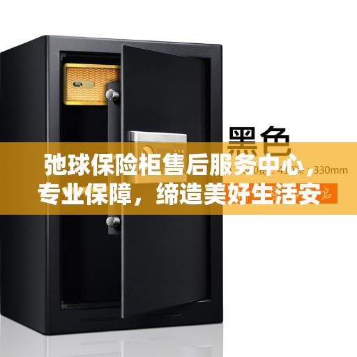 弛球保险柜售后服务中心，专业保障，缔造美好生活安全守护者