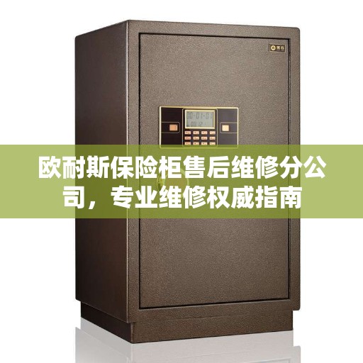 欧耐斯保险柜售后维修分公司，专业维修权威指南