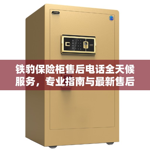 铁豹保险柜售后电话全天候服务，专业指南与最新售后攻略