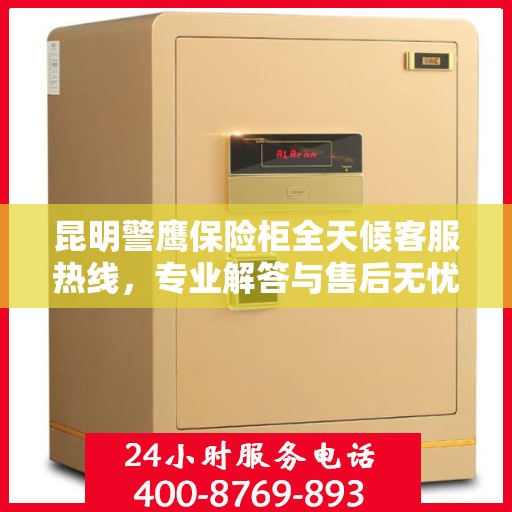 昆明警鹰保险柜全天候客服热线,专业解答与售后无忧服务 昆明警鹰保险柜全天候客服热线,专业解答与售后无忧服务