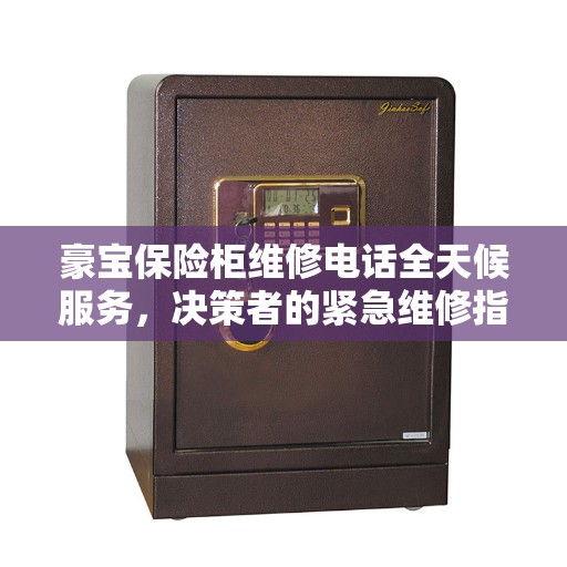 豪宝保险柜维修电话全天候服务，决策者的紧急维修指南