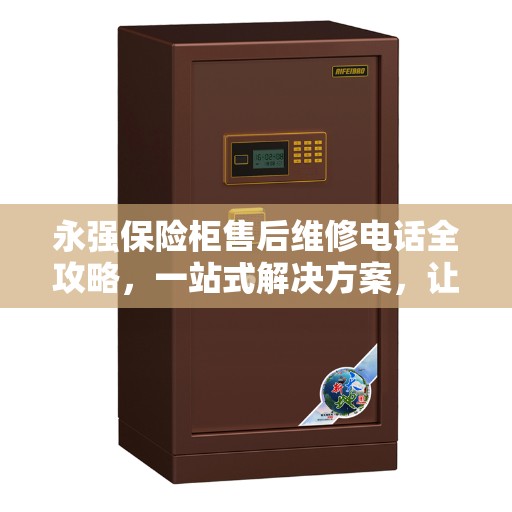 永强保险柜售后维修电话全攻略，一站式解决方案，让您无忧！