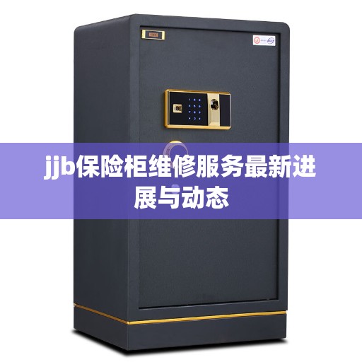 jjb保险柜维修服务最新进展与动态