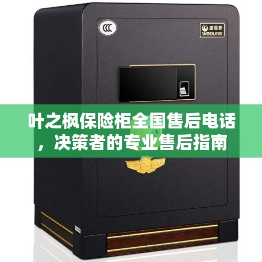 叶之枫保险柜全国售后电话，决策者的专业售后指南